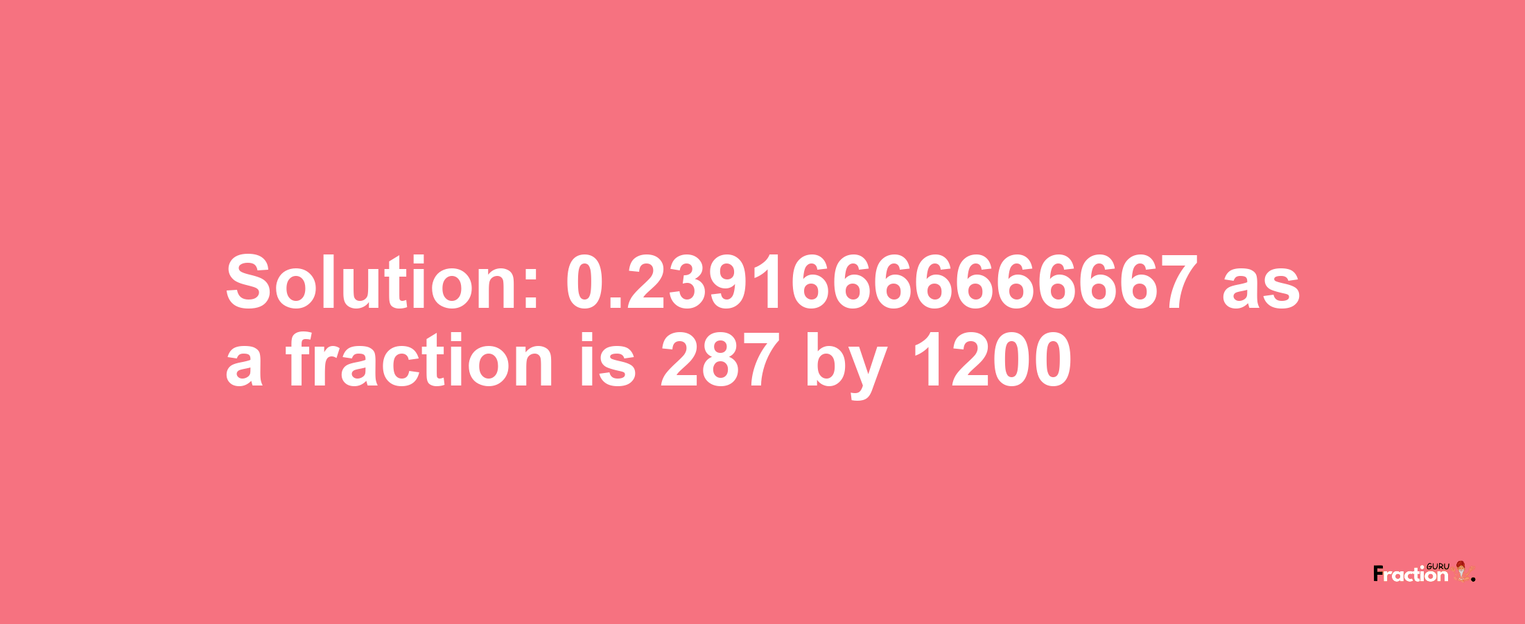 Solution:0.23916666666667 as a fraction is 287/1200
